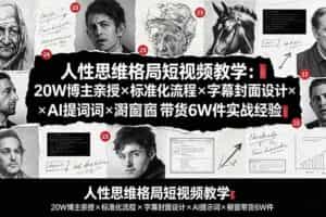 （19538期）人性思维格局短视频教学：20W博主亲授×标准化流程×字幕封面设计×AI提示词×橱窗带货6W件实战经验