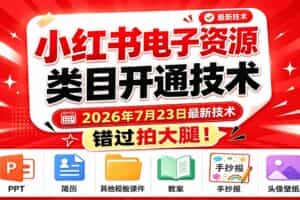 （19543期）小红书电子资源类目开通技术，2026年7月23日最新技术，错过拍大腿