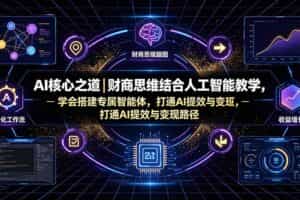 （19542期）AI核心之道｜财商思维结合人工智能教学，学会搭建专属智能体，打通AI提效与变现路径