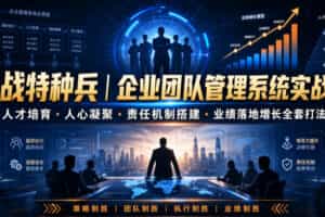 商战特种兵｜企业团队管理系统实战课人才培育・人心凝聚・责任机制搭建・业绩落地增长全套打法