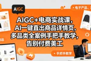 AIGC+电商实战课，AI一键直出商品详情页，多品类全案例手把手教学，告别付费美工（更新0725）