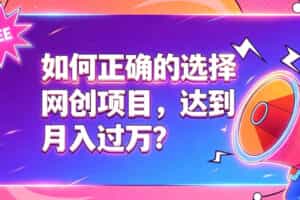 如何正确选择网创项目，避免被割韭菜，达到月入过1W及格线
