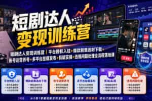 短剧达人变现训练营｜平台授权入驻+爆款剧集选材下载+账号运营养号+多平台挂载发布+剪辑实操+违规问题处理全流程落地课