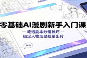 零基础AI漫剧新手入门课：吃透剧本分镜技巧，搞定人物场景批量出片