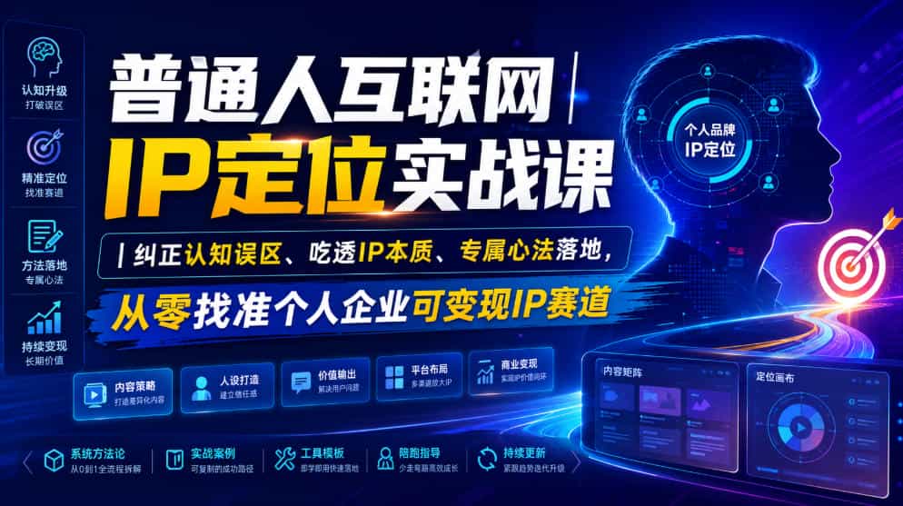 普通人互联网IP定位实战课｜纠正认知误区、吃透IP本质、专属心法落地，从零找准个人企业可变现IP赛道