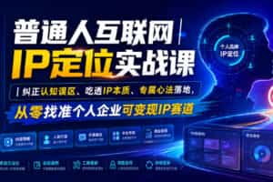 普通人互联网IP定位实战课｜纠正认知误区、吃透IP本质、专属心法落地，从零找准个人企业可变现IP赛道
