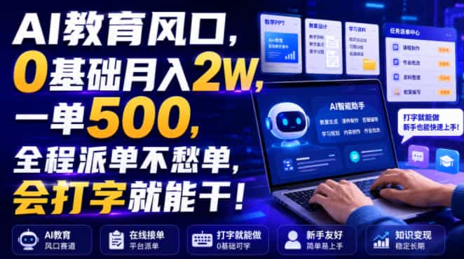 AI教育风口，0基础月入2W，一单500，全程派单不愁单，会打字就能干！【揭秘】