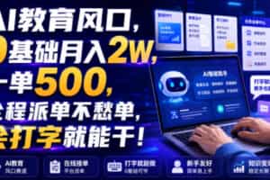 AI教育风口，0基础月入2W，一单500，全程派单不愁单，会打字就能干！【揭秘】