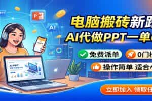 电脑搬砖新路子：AI代做PPT一单600，免费派单，0门槛可干
