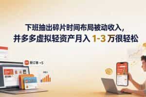 （19573期）下班抽出碎片时间布局被动收入，拼多多虚拟轻资产月入 1-3 万很轻松