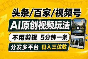 （19574期）头条 百家号 视频号进阶玩法 不用剪辑  5分钟制作一条原创视频分发多平台 日入三位数