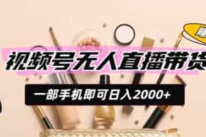 （19578期）视频号无人直播带货，一部手机即可日入2000+，躺赚商家CPS佣金