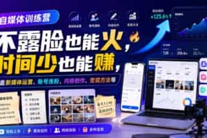 自媒体训练营，不露脸也能火，时间少也能賺，涵盖新媒体运营、账号涨粉、内容创作、变现方法等