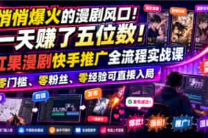 悄悄爆火的漫剧风口！一天賺了五位数！红果漫剧快手推广全流程实战课，零门槛、零粉丝、零经验可直接入局