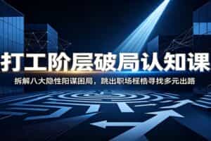 打工阶层破局认知：拆解八大隐性阳谋困局，跳出职场桎梏寻找多元出路