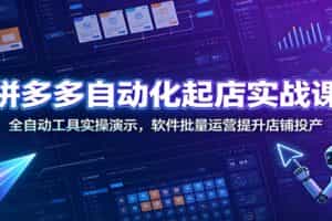 拼多多自动化起店实战课：全自动工具实操演示，软件批量运营提升店铺投产