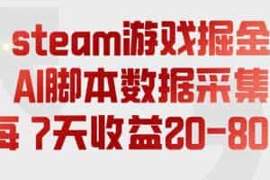 （19593期）steam游戏掘金，AI脚本数据采集，轻松月入过万，每7天收益20-80%