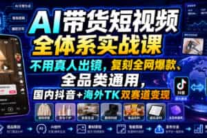 AI带货短视频全体系实战课，不用真人出镜，复刻全网爆款、全品类通用，国内抖音+海外TK双赛道变现