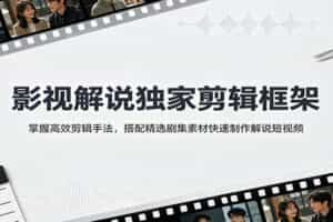 影视解说独家剪辑框架：掌握高效剪辑手法，搭配精选剧集素材快速制作解说短视频