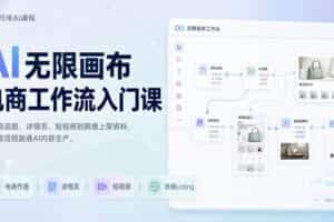 AI无限画布电商工作流入门课，从电商图片、详情页、带货视频到TK亚马逊产品上架模板实战,一套课程搞定