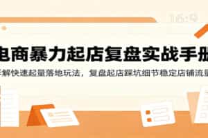 电商暴力起店复盘实战手册：拆解快速起量落地玩法，复盘起店踩坑细节稳定店铺流量