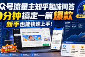 公众号流量主知乎趣味问答，10分钟搞定一篇爆款，新手也能快速上手！