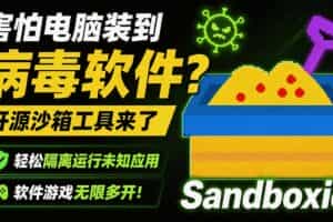 （19658期）害怕电脑装到病毒软件？开源沙箱工具来了，轻松隔离运行未知应用，还能软件游戏无限多开！Sandboxie