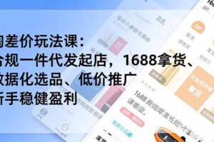（19674期）淘差价玩法课：合规一件代发起店，1688拿货、数据化选品、低价推广，新手稳健盈利(更新7月)