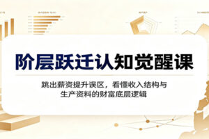 阶层跃迁认知觉醒课：跳出薪资提升误区，看懂收入结构与生产资料的财富底层逻辑