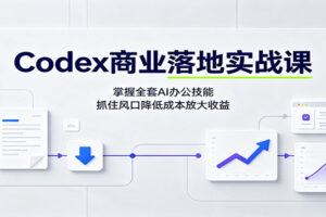 Codex商业落地实战课：掌握全套AI办公技能，抓住风口降低成本放大收益