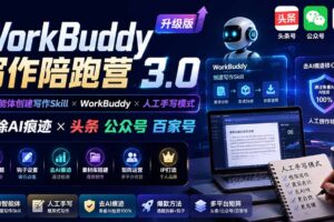 （19720期）WorkBuddy写作陪跑营3.0-更新：Ai智能体创建写作Skill×WorkBuddy×人工手写模式×去除AI痕迹×头条公众号百家号