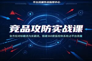竞品攻防实战课：全方位对标截流与反截流，搭建360度监控体系抢占平台流量