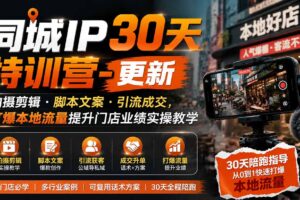 （19766期）同城IP30天特训营-更新｜拍摄剪辑+脚本文案+引流成交，打爆本地流量提升门店业绩实操教学