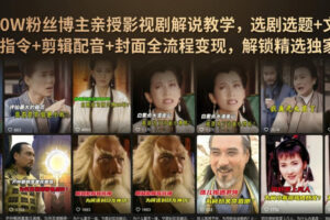 抖音90W粉丝博主亲授影视剧解说教学，选剧选题+文案模板+AI指令+剪辑配音+封面全流程变现，解锁精选独家收益
