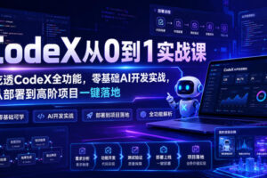 CodeX从0到1实战课，吃透CodeX全功能，零基础AI开发实战，从部署到高阶项目一键落地