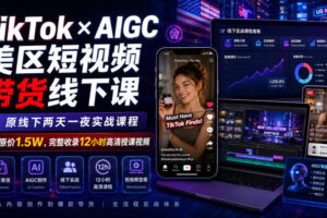 TikTok×AIGC美区短视频带货线下课，原线下两天一夜实战课程，原价1.5W，完整收录12小时高清授课视频