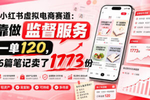 小红书虚拟电商赛道：靠做监督服务，一单120，76篇笔记卖了1773份