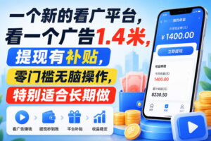 一个新的看广平台,看一个广告1.4米,提现有补贴,零门槛无脑操作,特别适合长期做【揭秘】