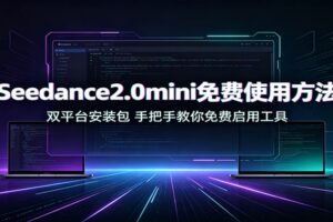 Seedance2.0mini免费使用方法:双平台安装包,手把手教你免费启用工具