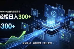 (19821期)Walmart全自动智能平台,轻松日入300+一站式跨境智能运营工具。无需复杂实操