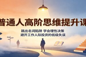 普通人高阶思维提升课：跳出名词陷阱，学会理性决策，避开工作人际投资的低级失误