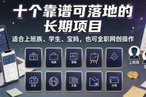 十个靠谱可落地的长期项目，适合上班族、学生、宝妈，也可全职网创操作【揭秘】