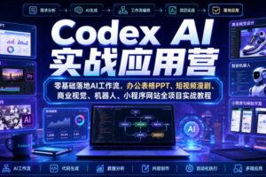 Codex AI实战应用营｜零基础落地AI工作流，办公表格PPT、短视频漫剧、商业视觉、机器人、小程序网站全项目实战教程
