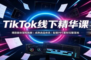 TikTok线下精华课：爆款脚本架构拆解，成熟选品体系，配套PPT素材完整落地