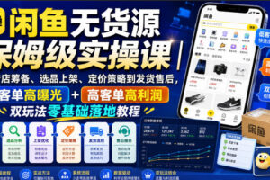 闲鱼无货源保姆级实操课|从新店筹备、选品上架、定价策略到发货售后,低客单高曝光+高客单高利润双玩法零基础落地教程