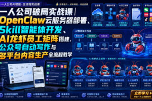 一人公司破局实战课|OpenClaw云服务器部署、Skill智能体开发、AI龙虾员工矩阵搭建,公众号自动写作与多平台内容生产全流程教学