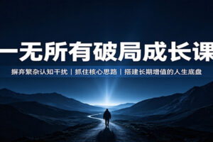 一无所有破局成长课:摒弃繁杂认知干扰,抓住核心思路,搭建长期增值的人生底盘