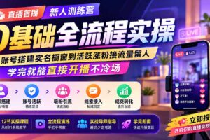 （19875期）直播首播新人训练营0基础全流程实操；从账号搭建实名橱窗到活跃涨粉接流量留人，学完就能直接开播不冷场