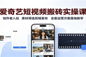 爱奇艺短视频搬砖实操课:创作者入驻,素材筛选剪辑发布,全套运营方案落地教学