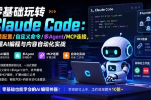 （19888期）零基础玩转Claude Code：安装配置/自定义命令/多Agent/MCP连接，掌握AI编程与内容自动化实战